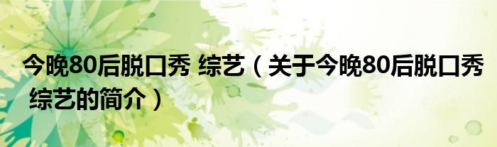 今晚80后脫口秀 綜藝（關(guān)于今晚80后脫口秀 綜藝的簡介）