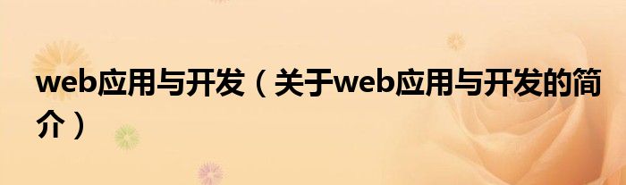 web應(yīng)用與開(kāi)發(fā)（關(guān)于web應(yīng)用與開(kāi)發(fā)的簡(jiǎn)介）