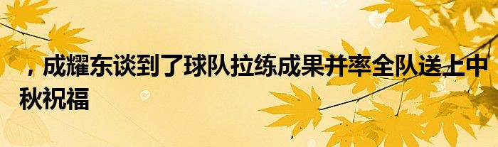 ，成耀東談到了球隊拉練成果并率全隊送上中秋祝福