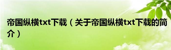 帝國縱橫txt下載（關(guān)于帝國縱橫txt下載的簡(jiǎn)介）