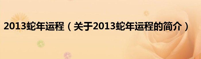 2013蛇年運(yùn)程（關(guān)于2013蛇年運(yùn)程的簡(jiǎn)介）