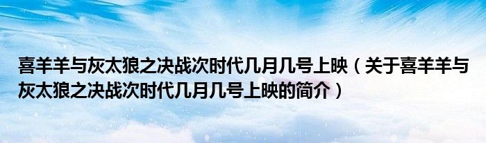 喜羊羊與灰太狼之決戰(zhàn)次時(shí)代幾月幾號(hào)上映（關(guān)于喜羊羊與灰太狼之決戰(zhàn)次時(shí)代幾月幾號(hào)上映的簡(jiǎn)介）