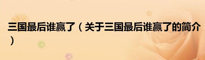 三國最后誰贏了（關(guān)于三國最后誰贏了的簡介）