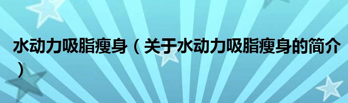 水動(dòng)力吸脂瘦身（關(guān)于水動(dòng)力吸脂瘦身的簡(jiǎn)介）