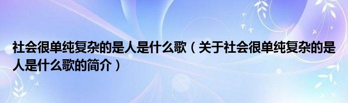 社會很單純復雜的是人是什么歌（關(guān)于社會很單純復雜的是人是什么歌的簡介）