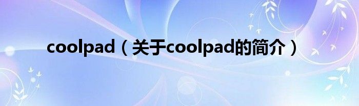 coolpad（關(guān)于coolpad的簡(jiǎn)介）