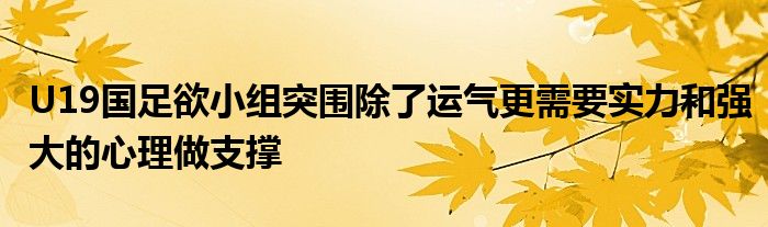 U19國足欲小組突圍除了運(yùn)氣更需要實力和強(qiáng)大的心理做支撐