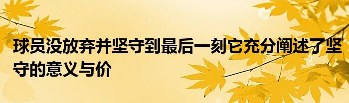 球員沒放棄并堅(jiān)守到最后一刻它充分闡述了堅(jiān)守的意義與價(jià)