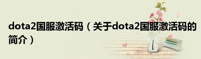 dota2國服激活碼（關(guān)于dota2國服激活碼的簡介）