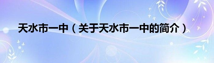 天水市一中（關于天水市一中的簡介）