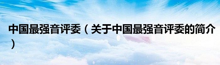 中國最強(qiáng)音評委（關(guān)于中國最強(qiáng)音評委的簡介）