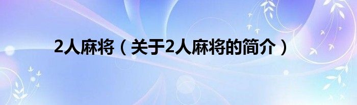 2人麻將（關(guān)于2人麻將的簡(jiǎn)介）