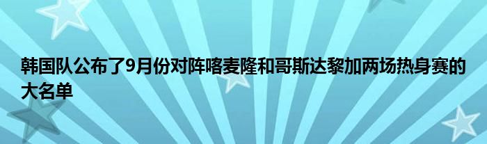 韓國隊公布了9月份對陣喀麥隆和哥斯達黎加兩場熱身賽的大名單