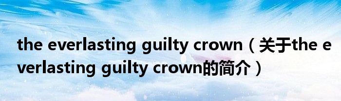 the everlasting guilty crown（關(guān)于the everlasting guilty crown的簡(jiǎn)介）