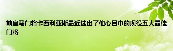 前皇馬門(mén)將卡西利亞斯最近選出了他心目中的現(xiàn)役五大最佳門(mén)將