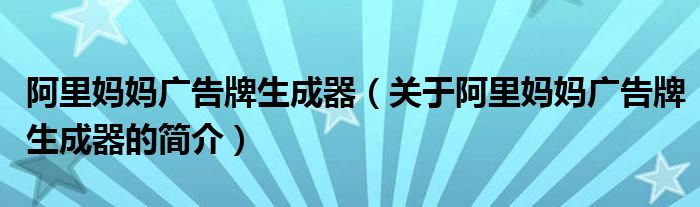 阿里媽媽廣告牌生成器（關(guān)于阿里媽媽廣告牌生成器的簡(jiǎn)介）