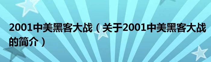 2001中美黑客大戰(zhàn)（關(guān)于2001中美黑客大戰(zhàn)的簡(jiǎn)介）