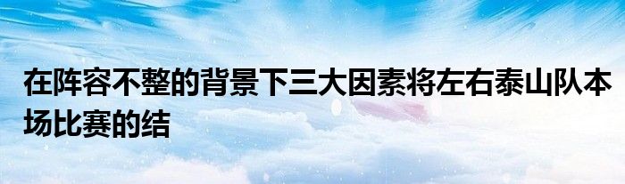 在陣容不整的背景下三大因素將左右泰山隊(duì)本場(chǎng)比賽的結(jié)