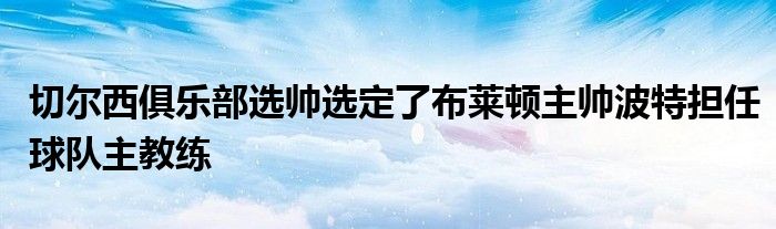 切爾西俱樂(lè)部選帥選定了布萊頓主帥波特?fù)?dān)任球隊(duì)主教練