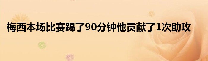 梅西本場(chǎng)比賽踢了90分鐘他貢獻(xiàn)了1次助攻