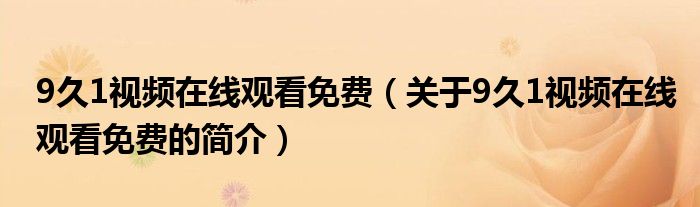 9久1視頻在線觀看免費（關(guān)于9久1視頻在線觀看免費的簡介）