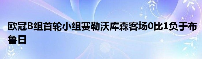 歐冠B組首輪小組賽勒沃庫(kù)森客場(chǎng)0比1負(fù)于布魯日