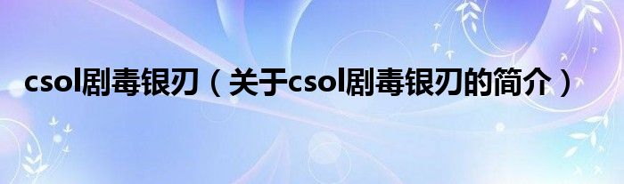 csol劇毒銀刃（關(guān)于csol劇毒銀刃的簡介）