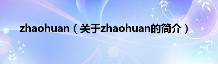 zhaohuan（關(guān)于zhaohuan的簡(jiǎn)介）