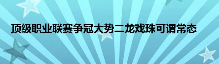 頂級(jí)職業(yè)聯(lián)賽爭冠大勢二龍戲珠可謂常態(tài)