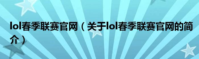 lol春季聯(lián)賽官網(wǎng)（關(guān)于lol春季聯(lián)賽官網(wǎng)的簡介）