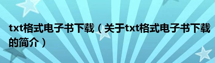 txt格式電子書下載（關(guān)于txt格式電子書下載的簡介）