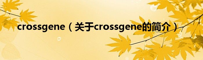 crossgene（關(guān)于crossgene的簡(jiǎn)介）