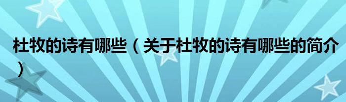 杜牧的詩(shī)有哪些（關(guān)于杜牧的詩(shī)有哪些的簡(jiǎn)介）