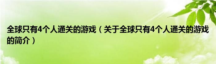 全球只有4個(gè)人通關(guān)的游戲（關(guān)于全球只有4個(gè)人通關(guān)的游戲的簡介）