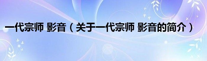 一代宗師 影音（關(guān)于一代宗師 影音的簡介）