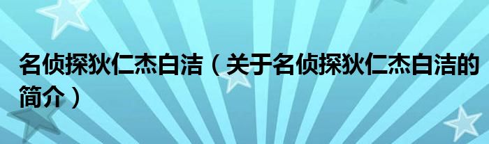 名偵探狄仁杰白潔（關(guān)于名偵探狄仁杰白潔的簡介）