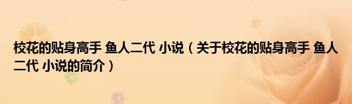 校花的貼身高手 魚人二代 小說（關于?；ǖ馁N身高手 魚人二代 小說的簡介）