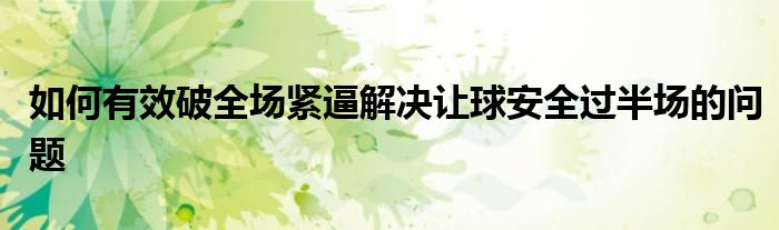 如何有效破全場(chǎng)緊逼解決讓球安全過半場(chǎng)的問題