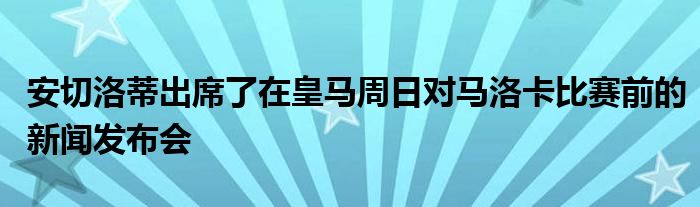 安切洛蒂出席了在皇馬周日對馬洛卡比賽前的新聞發(fā)布會(huì)