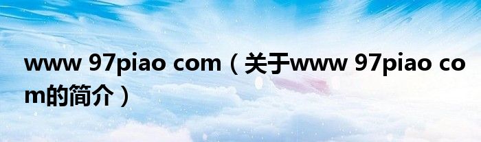 www 97piao com（關于www 97piao com的簡介）