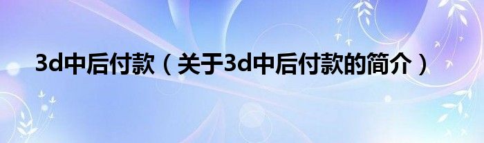 3d中后付款（關(guān)于3d中后付款的簡介）