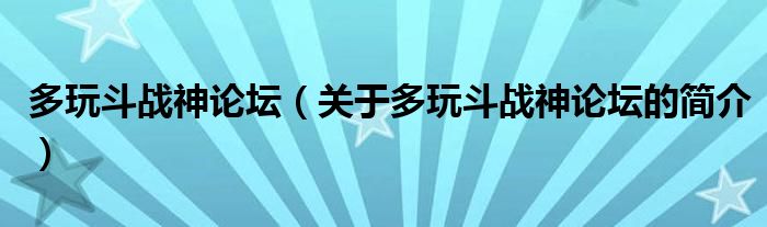 多玩斗戰(zhàn)神論壇（關(guān)于多玩斗戰(zhàn)神論壇的簡介）