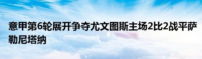 意甲第6輪展開(kāi)爭(zhēng)奪尤文圖斯主場(chǎng)2比2戰(zhàn)平薩勒尼塔納