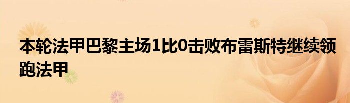 本輪法甲巴黎主場(chǎng)1比0擊敗布雷斯特繼續(xù)領(lǐng)跑法甲