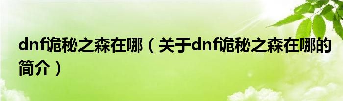 dnf詭秘之森在哪（關(guān)于dnf詭秘之森在哪的簡介）