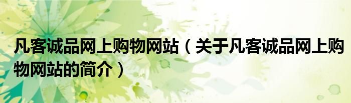 凡客誠(chéng)品網(wǎng)上購(gòu)物網(wǎng)站（關(guān)于凡客誠(chéng)品網(wǎng)上購(gòu)物網(wǎng)站的簡(jiǎn)介）