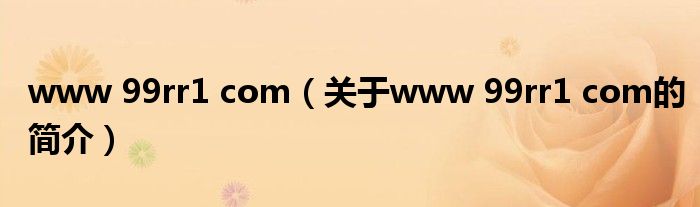 www 99rr1 com（關(guān)于www 99rr1 com的簡(jiǎn)介）