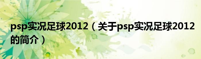 psp實(shí)況足球2012（關(guān)于psp實(shí)況足球2012的簡介）