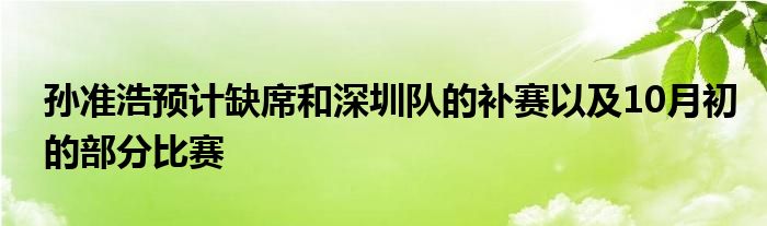 孫準(zhǔn)浩預(yù)計缺席和深圳隊(duì)的補(bǔ)賽以及10月初的部分比賽