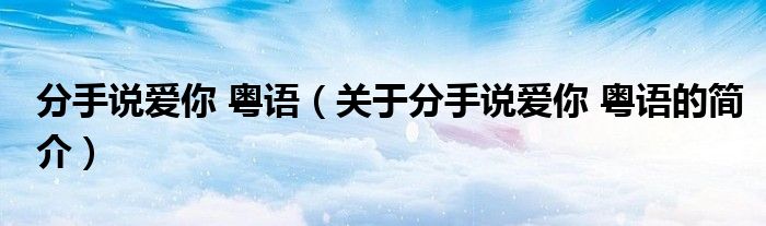 分手說愛你 粵語（關(guān)于分手說愛你 粵語的簡介）